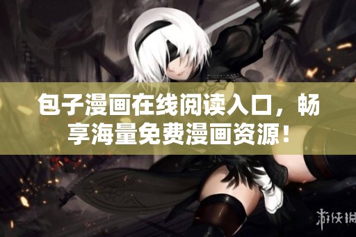 包子漫画在线阅读入口，畅享海量免费漫画资源！