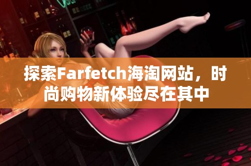 探索Farfetch海淘网站，时尚购物新体验尽在其中