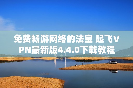 免费畅游网络的法宝 起飞VPN最新版4.4.0下载教程