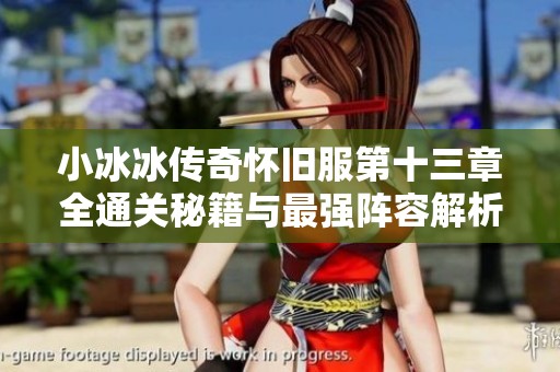 小冰冰传奇怀旧服第十三章全通关秘籍与最强阵容解析