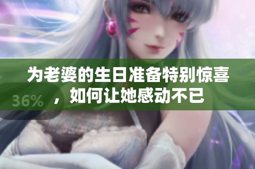为老婆的生日准备特别惊喜，如何让她感动不已