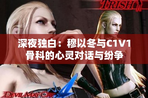 深夜独白：穆以冬与C1V1骨科的心灵对话与纷争
