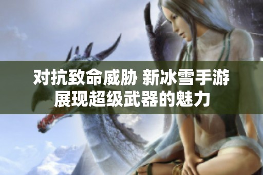 对抗致命威胁 新冰雪手游展现超级武器的魅力
