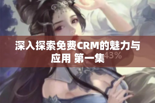 深入探索免费CRM的魅力与应用 第一集