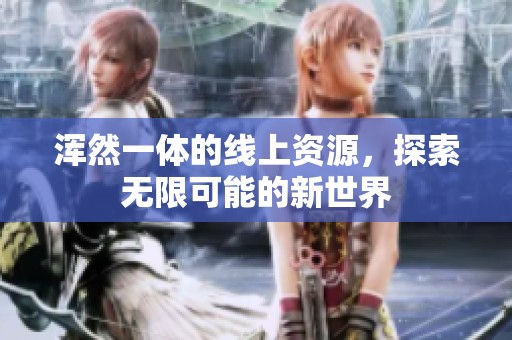 浑然一体的线上资源，探索无限可能的新世界