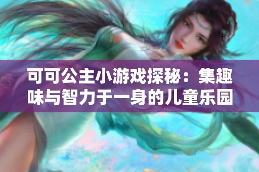 可可公主小游戏探秘：集趣味与智力于一身的儿童乐园