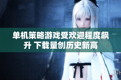 单机策略游戏受欢迎程度飙升 下载量创历史新高
