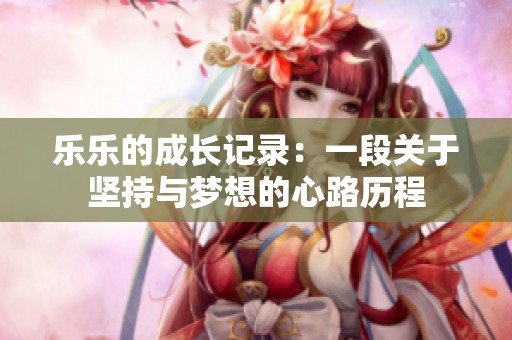 乐乐的成长记录：一段关于坚持与梦想的心路历程