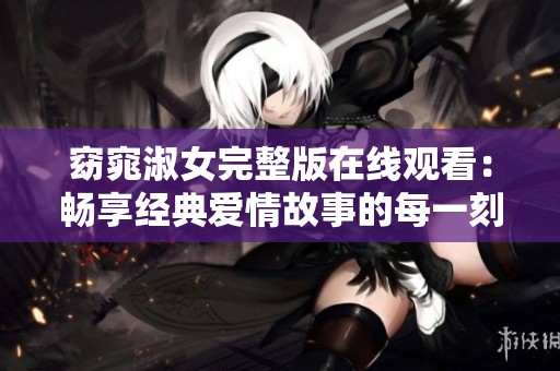 窈窕淑女完整版在线观看：畅享经典爱情故事的每一刻