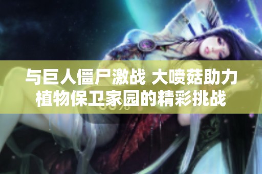 与巨人僵尸激战 大喷菇助力植物保卫家园的精彩挑战