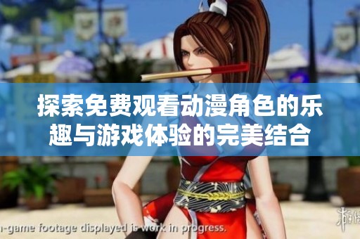 探索免费观看动漫角色的乐趣与游戏体验的完美结合