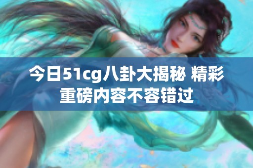 今日51cg八卦大揭秘 精彩重磅内容不容错过
