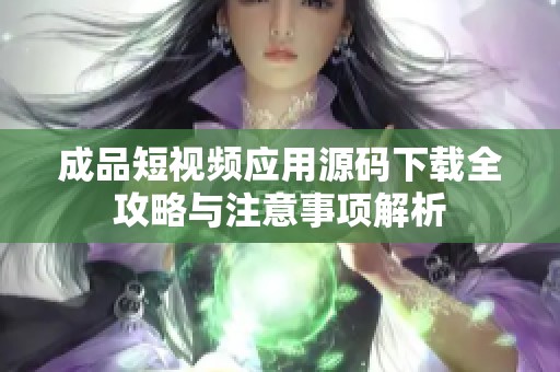 成品短视频应用源码下载全攻略与注意事项解析