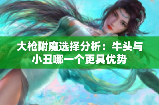 大枪附魔选择分析：牛头与小丑哪一个更具优势