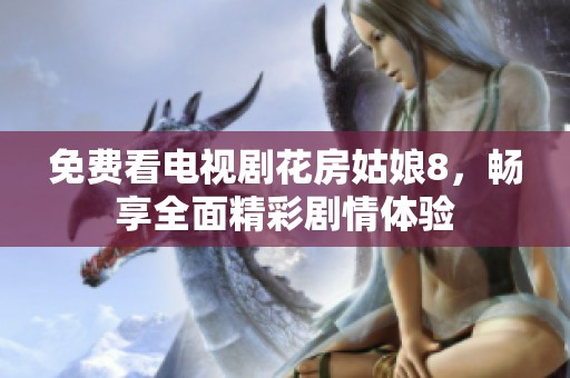 免费看电视剧花房姑娘8，畅享全面精彩剧情体验