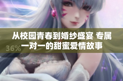 从校园青春到婚纱盛宴 专属一对一的甜蜜爱情故事