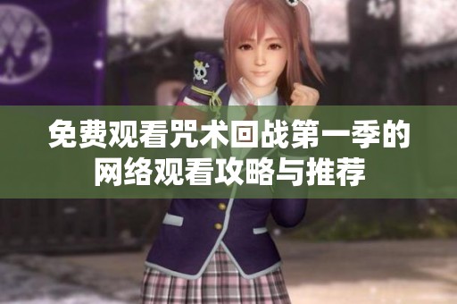 免费观看咒术回战第一季的网络观看攻略与推荐