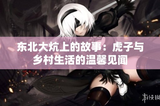 东北大炕上的故事：虎子与乡村生活的温馨见闻