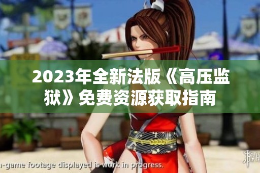 2023年全新法版《高压监狱》免费资源获取指南