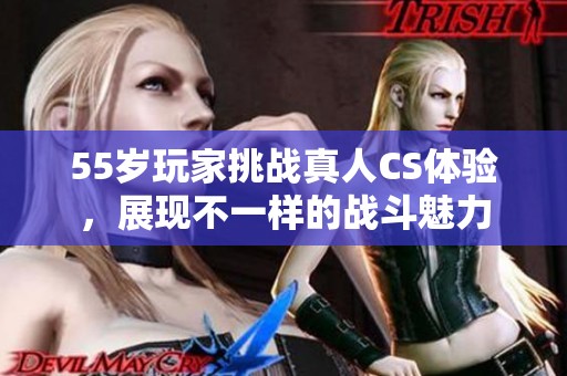 55岁玩家挑战真人CS体验，展现不一样的战斗魅力