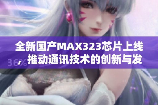 全新国产MAX323芯片上线，推动通讯技术的创新与发展