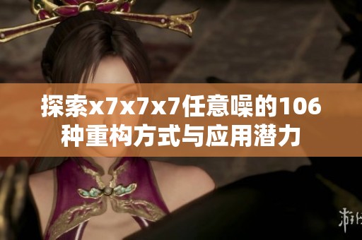 探索x7x7x7任意噪的106种重构方式与应用潜力