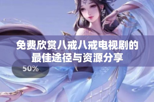 免费欣赏八戒八戒电视剧的最佳途径与资源分享