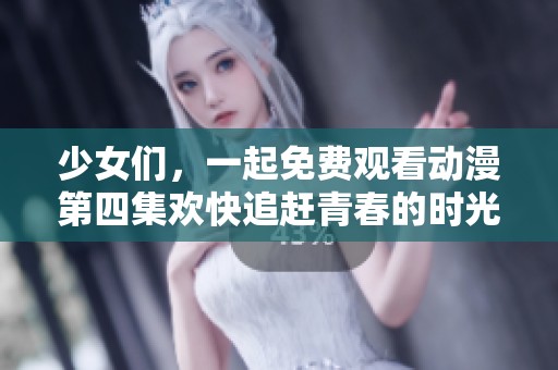 少女们，一起免费观看动漫第四集欢快追赶青春的时光