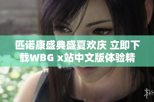 匹诺康盛典盛夏欢庆 立即下载WBG x站中文版体验精彩活动