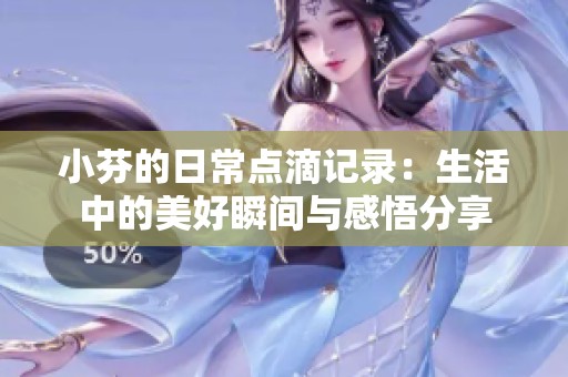 小芬的日常点滴记录：生活中的美好瞬间与感悟分享