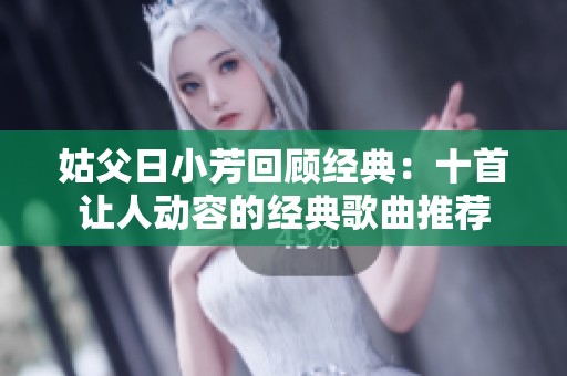 姑父日小芳回顾经典：十首让人动容的经典歌曲推荐