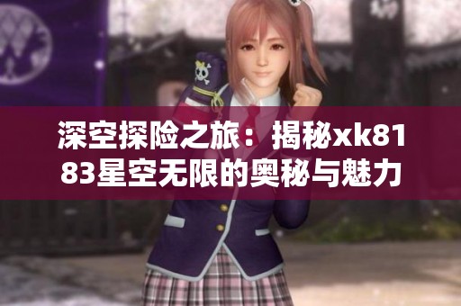 深空探险之旅：揭秘xk8183星空无限的奥秘与魅力