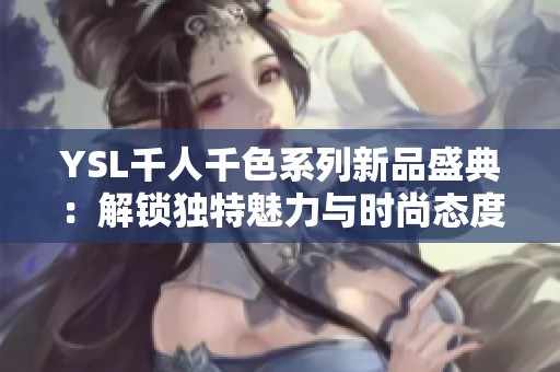 YSL千人千色系列新品盛典：解锁独特魅力与时尚态度