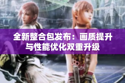 全新整合包发布：画质提升与性能优化双重升级