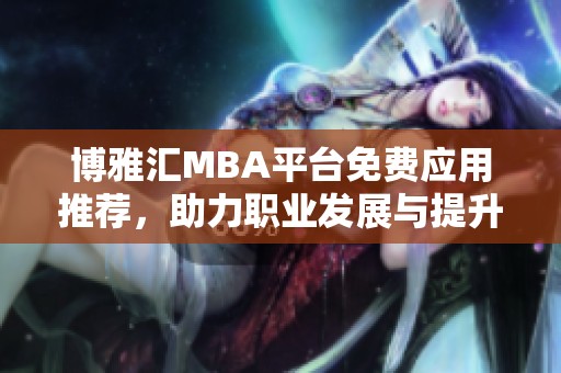 博雅汇MBA平台免费应用推荐，助力职业发展与提升