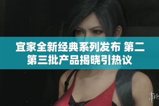 宜家全新经典系列发布 第二第三批产品揭晓引热议