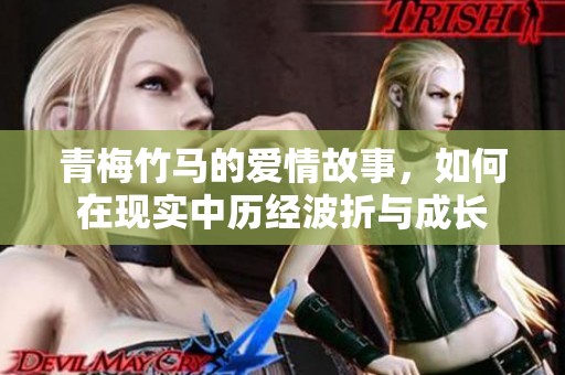 青梅竹马的爱情故事，如何在现实中历经波折与成长