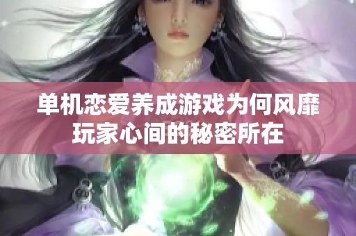 单机恋爱养成游戏为何风靡玩家心间的秘密所在