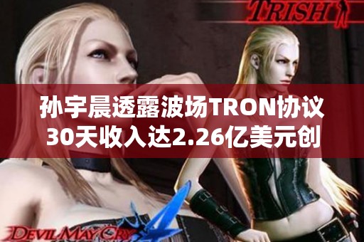 孙宇晨透露波场TRON协议30天收入达2.26亿美元创历史新高