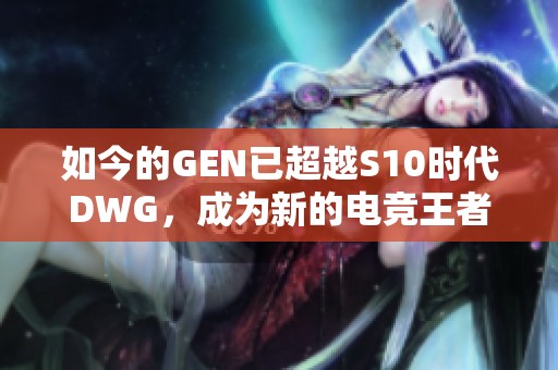 如今的GEN已超越S10时代DWG，成为新的电竞王者