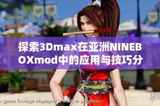 探索3Dmax在亚洲NINEBOXmod中的应用与技巧分析