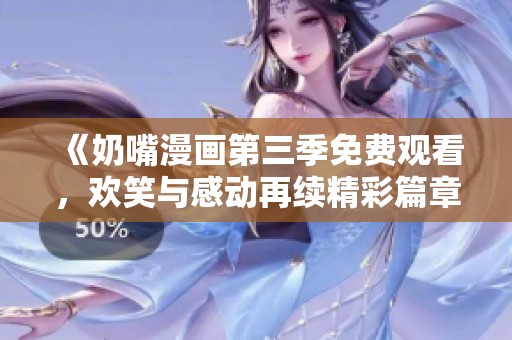 《奶嘴漫画第三季免费观看，欢笑与感动再续精彩篇章》