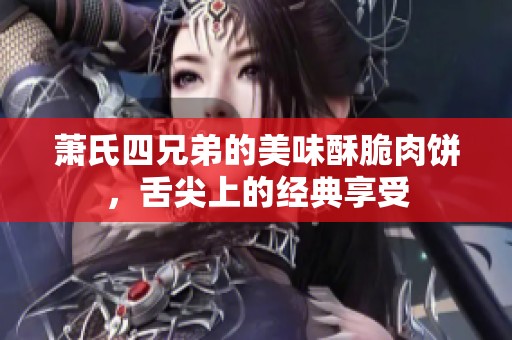 萧氏四兄弟的美味酥脆肉饼，舌尖上的经典享受
