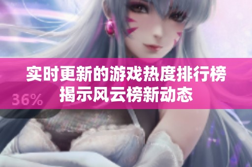 实时更新的游戏热度排行榜揭示风云榜新动态