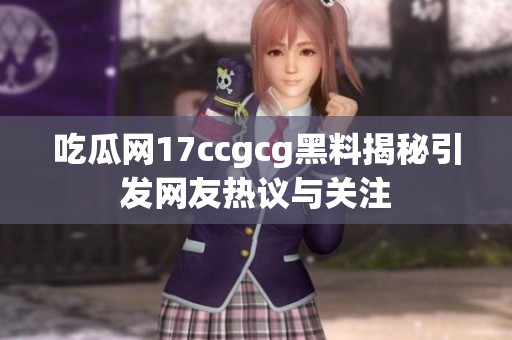 吃瓜网17ccgcg黑料揭秘引发网友热议与关注