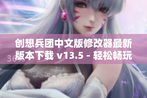 创想兵团中文版修改器最新版本下载 v13.5 - 轻松畅玩游戏体验