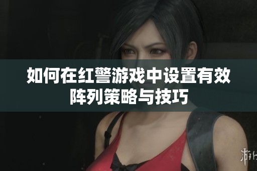 如何在红警游戏中设置有效阵列策略与技巧