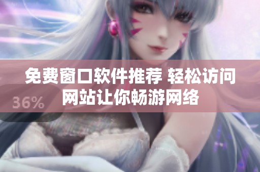 免费窗口软件推荐 轻松访问网站让你畅游网络