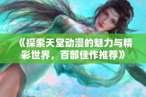 《探索天堂动漫的魅力与精彩世界，百部佳作推荐》