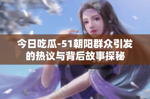 今日吃瓜-51朝阳群众引发的热议与背后故事探秘